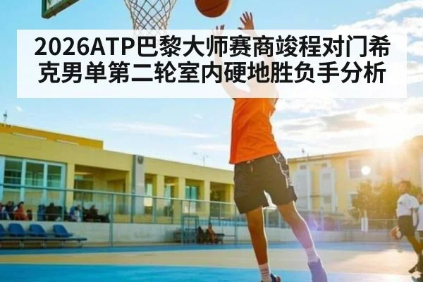 2026ATP巴黎大师赛商竣程对门希克男单第二轮室内硬地胜负手分析 - kaiyun
